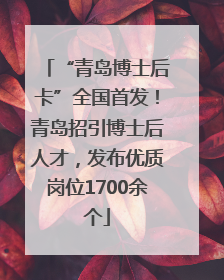 “青岛博士后卡”全国首发！青岛招引博士后人才，发布优质岗位1700余个